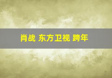 肖战 东方卫视 跨年